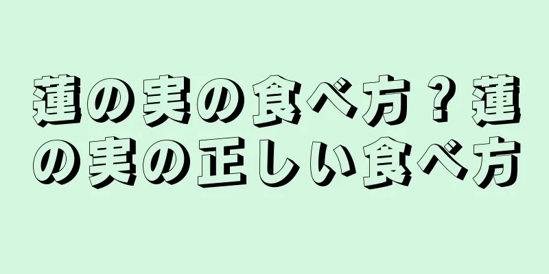 蓮の実の食べ方？蓮の実の正しい食べ方