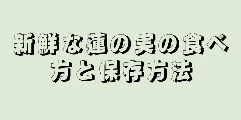 新鮮な蓮の実の食べ方と保存方法