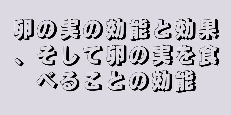 卵の実の効能と効果、そして卵の実を食べることの効能