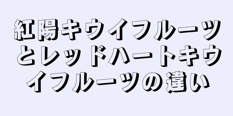 紅陽キウイフルーツとレッドハートキウイフルーツの違い