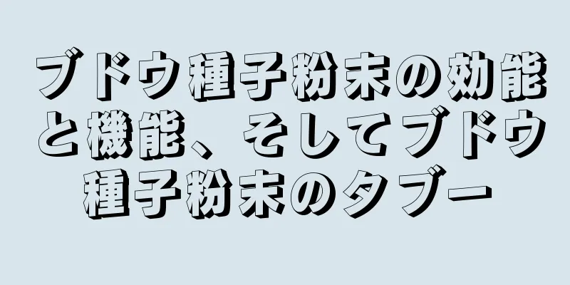 ブドウ種子粉末の効能と機能、そしてブドウ種子粉末のタブー