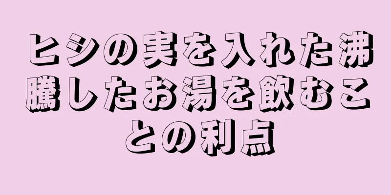 ヒシの実を入れた沸騰したお湯を飲むことの利点