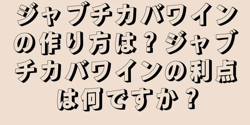 ジャブチカバワインの作り方は？ジャブチカバワインの利点は何ですか？