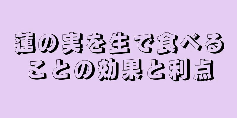 蓮の実を生で食べることの効果と利点