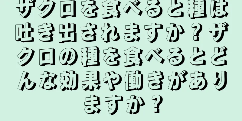 ザクロを食べると種は吐き出されますか？ザクロの種を食べるとどんな効果や働きがありますか？