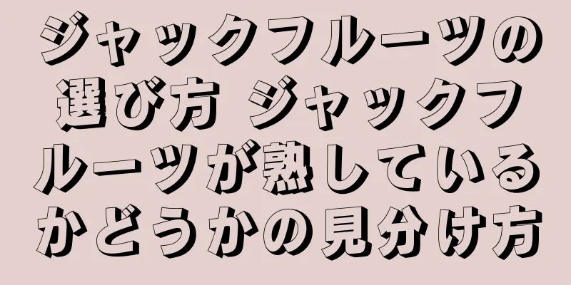 ジャックフルーツの選び方 ジャックフルーツが熟しているかどうかの見分け方