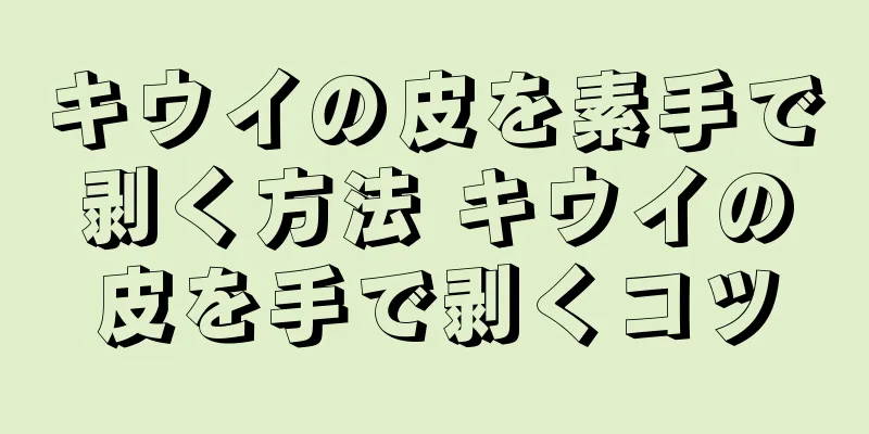 キウイの皮を素手で剥く方法 キウイの皮を手で剥くコツ
