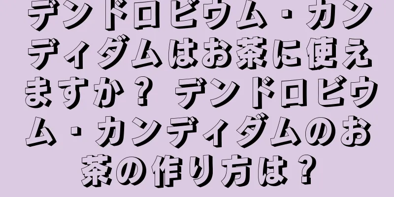 デンドロビウム・カンディダムはお茶に使えますか？ デンドロビウム・カンディダムのお茶の作り方は？