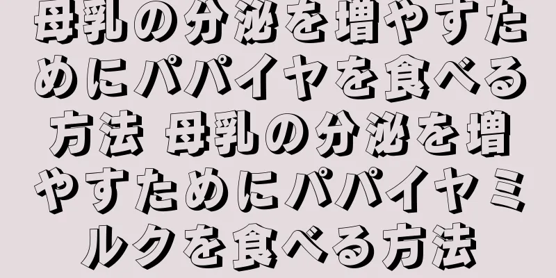 母乳の分泌を増やすためにパパイヤを食べる方法 母乳の分泌を増やすためにパパイヤミルクを食べる方法