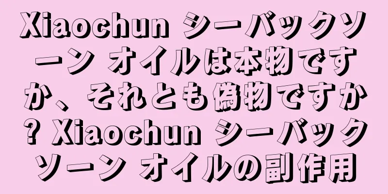 Xiaochun シーバックソーン オイルは本物ですか、それとも偽物ですか? Xiaochun シーバックソーン オイルの副作用