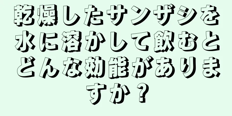 乾燥したサンザシを水に溶かして飲むとどんな効能がありますか？