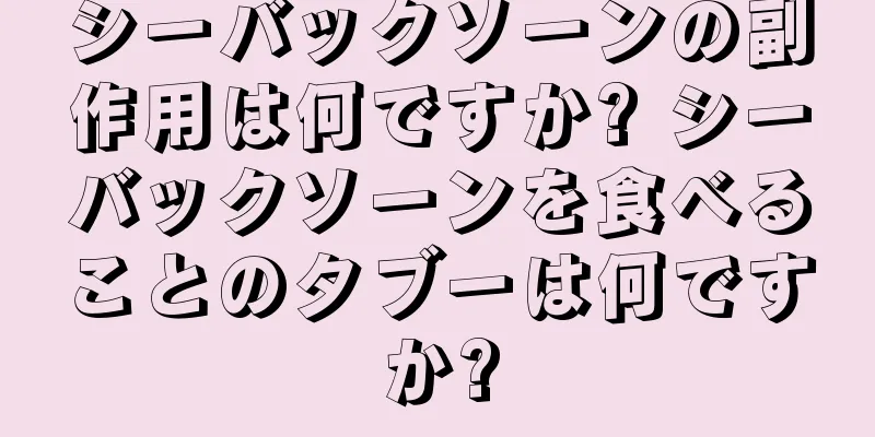 シーバックソーンの副作用は何ですか? シーバックソーンを食べることのタブーは何ですか?
