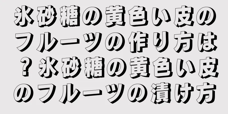 氷砂糖の黄色い皮のフルーツの作り方は？氷砂糖の黄色い皮のフルーツの漬け方