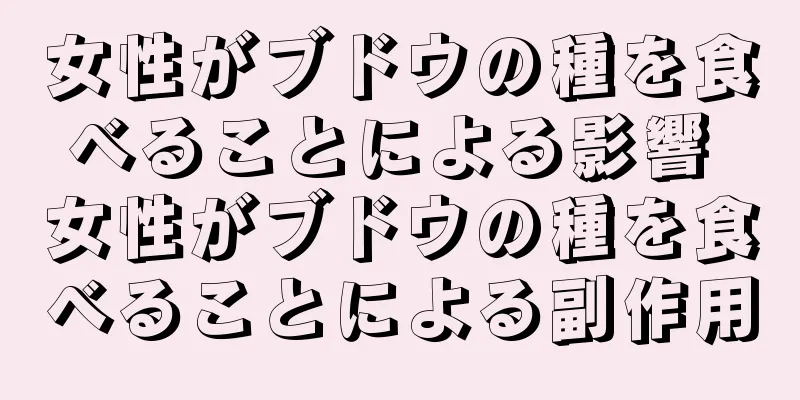 女性がブドウの種を食べることによる影響 女性がブドウの種を食べることによる副作用