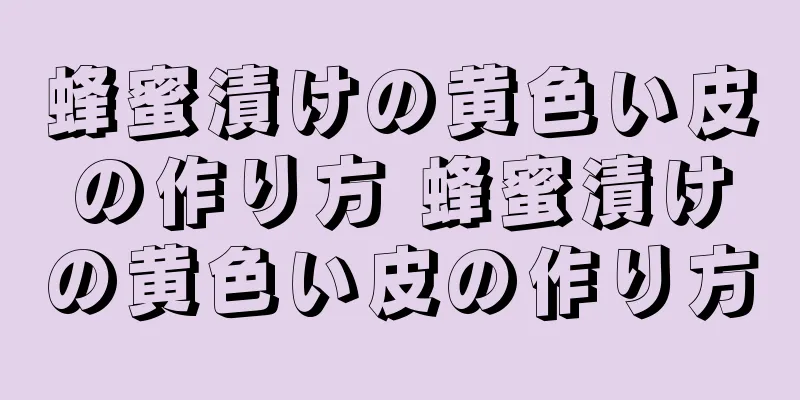 蜂蜜漬けの黄色い皮の作り方 蜂蜜漬けの黄色い皮の作り方