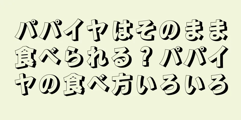 パパイヤはそのまま食べられる？パパイヤの食べ方いろいろ