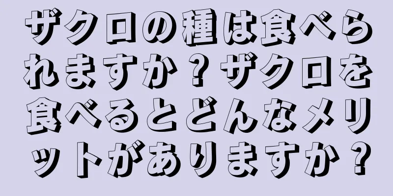 ザクロの種は食べられますか？ザクロを食べるとどんなメリットがありますか？