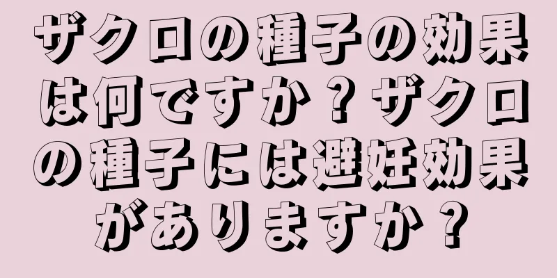 ザクロの種子の効果は何ですか？ザクロの種子には避妊効果がありますか？