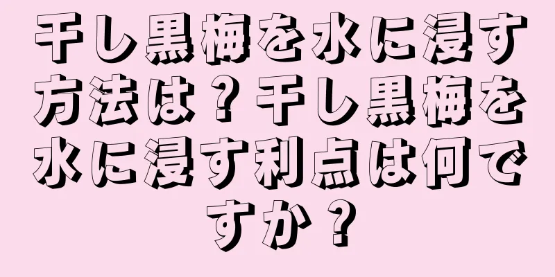 干し黒梅を水に浸す方法は？干し黒梅を水に浸す利点は何ですか？