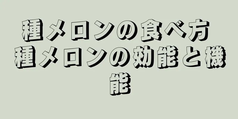 種メロンの食べ方 種メロンの効能と機能