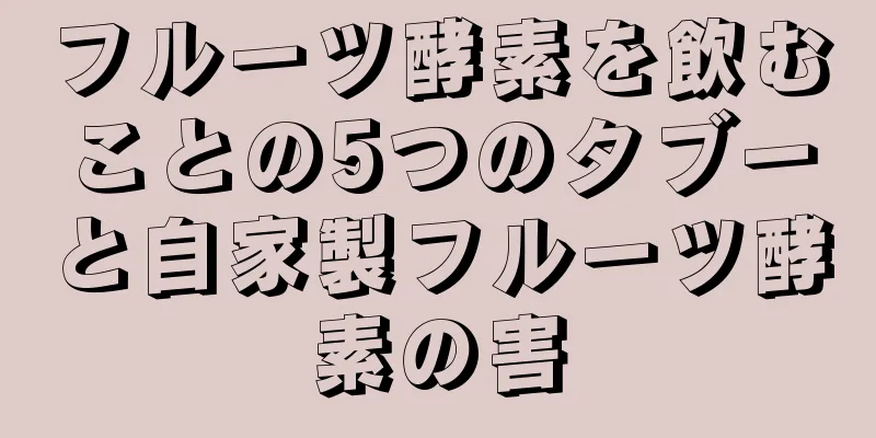 フルーツ酵素を飲むことの5つのタブーと自家製フルーツ酵素の害