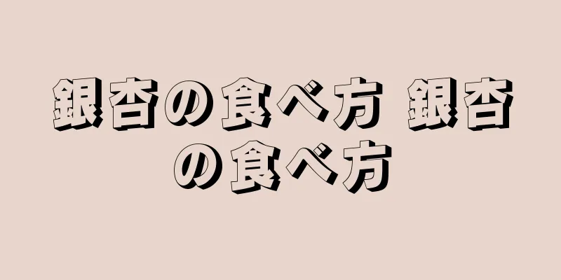 銀杏の食べ方 銀杏の食べ方
