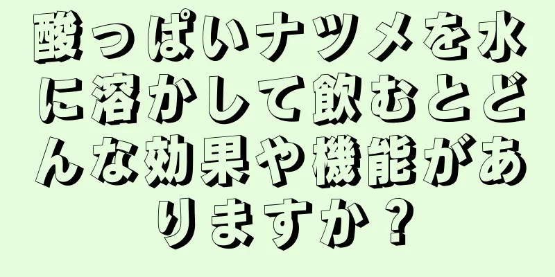 酸っぱいナツメを水に溶かして飲むとどんな効果や機能がありますか？