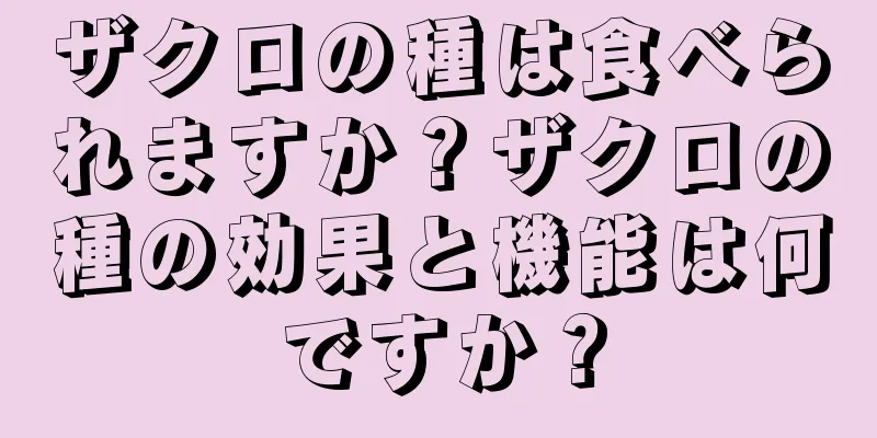ザクロの種は食べられますか？ザクロの種の効果と機能は何ですか？