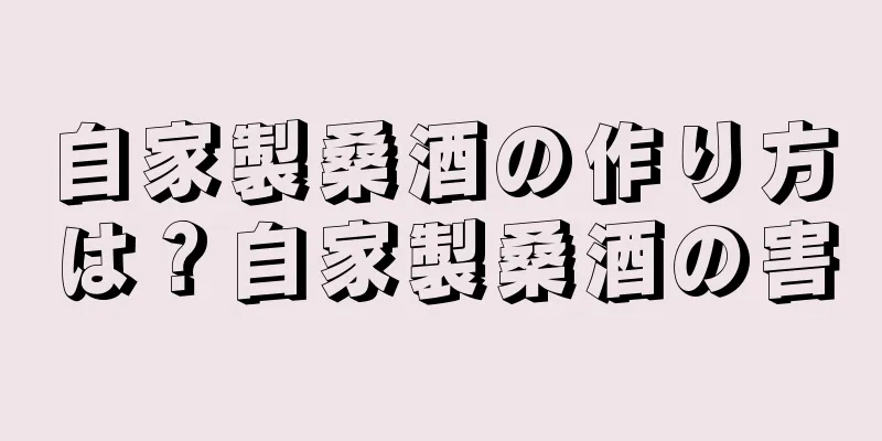 自家製桑酒の作り方は？自家製桑酒の害