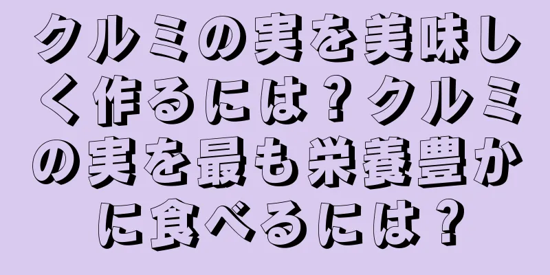 クルミの実を美味しく作るには？クルミの実を最も栄養豊かに食べるには？