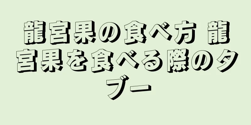 龍宮果の食べ方 龍宮果を食べる際のタブー
