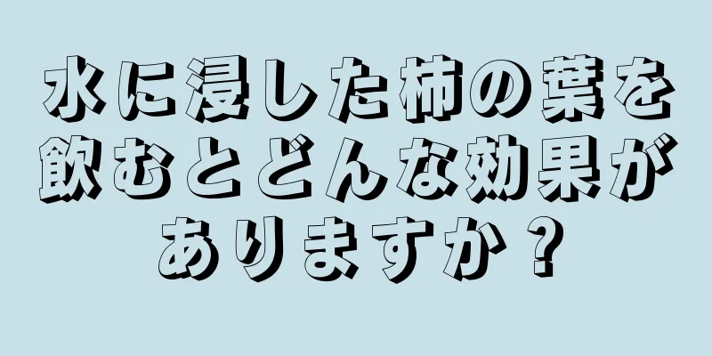 水に浸した柿の葉を飲むとどんな効果がありますか？