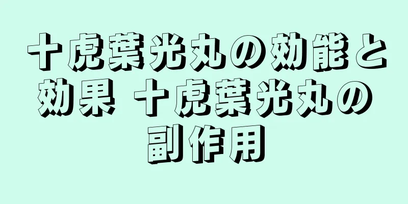 十虎葉光丸の効能と効果 十虎葉光丸の副作用