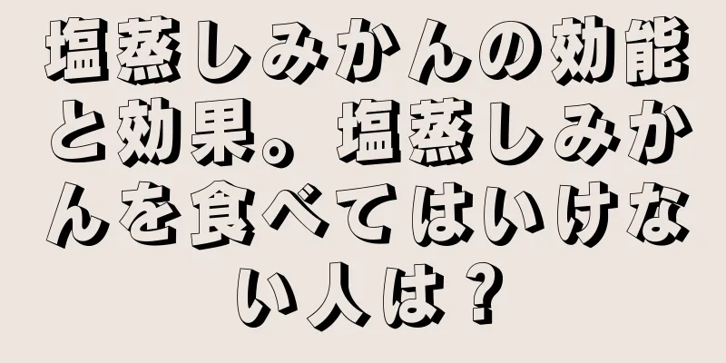 塩蒸しみかんの効能と効果。塩蒸しみかんを食べてはいけない人は？