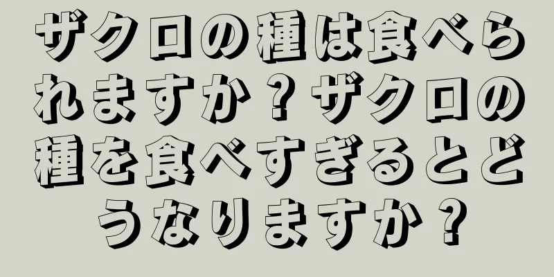 ザクロの種は食べられますか？ザクロの種を食べすぎるとどうなりますか？