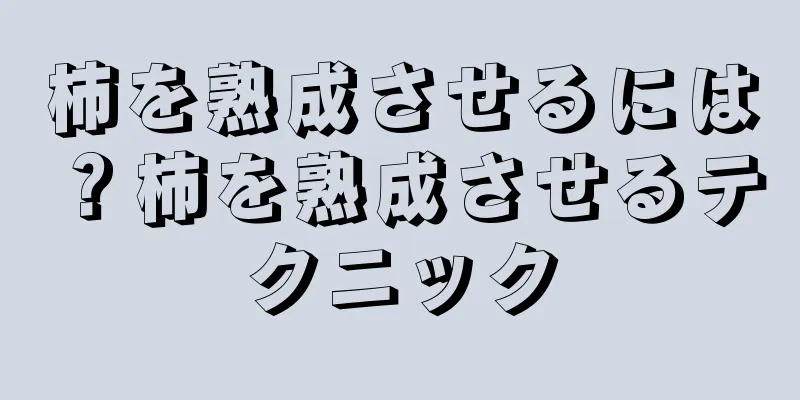 柿を熟成させるには？柿を熟成させるテクニック