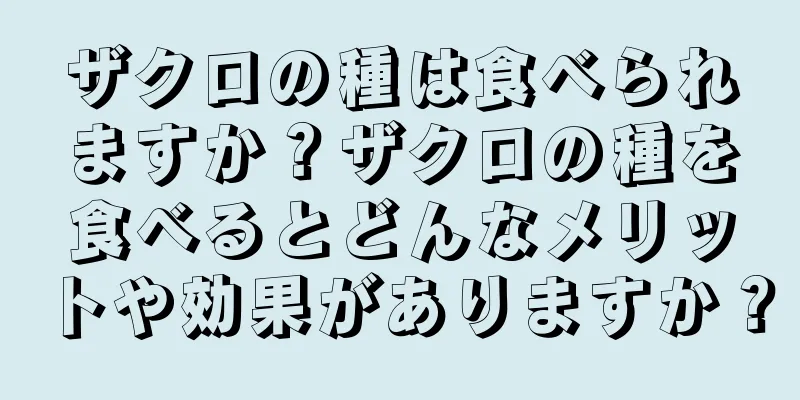 ザクロの種は食べられますか？ザクロの種を食べるとどんなメリットや効果がありますか？