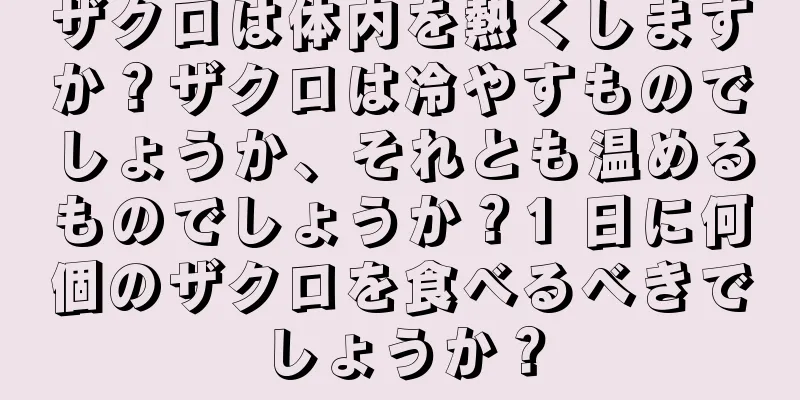 ザクロは体内を熱くしますか？ザクロは冷やすものでしょうか、それとも温めるものでしょうか？1 日に何個のザクロを食べるべきでしょうか？
