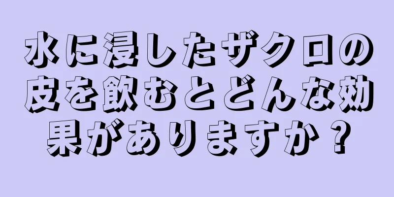 水に浸したザクロの皮を飲むとどんな効果がありますか？