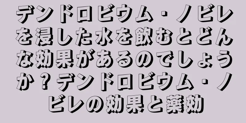 デンドロビウム・ノビレを浸した水を飲むとどんな効果があるのでしょうか？デンドロビウム・ノビレの効果と薬効