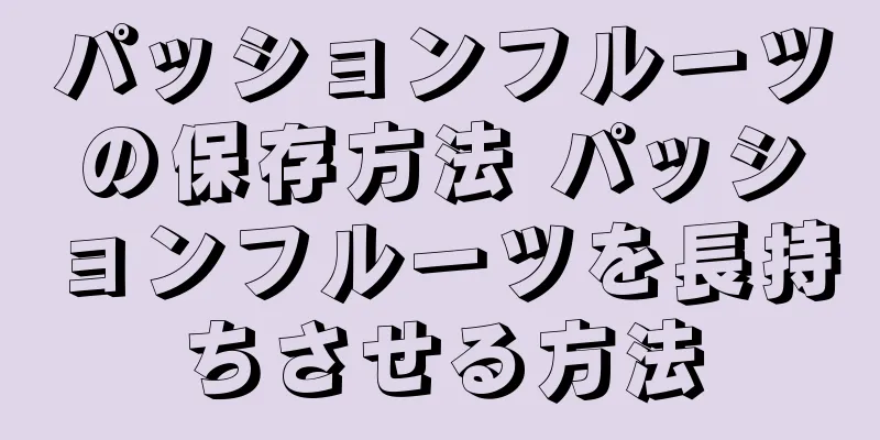 パッションフルーツの保存方法 パッションフルーツを長持ちさせる方法