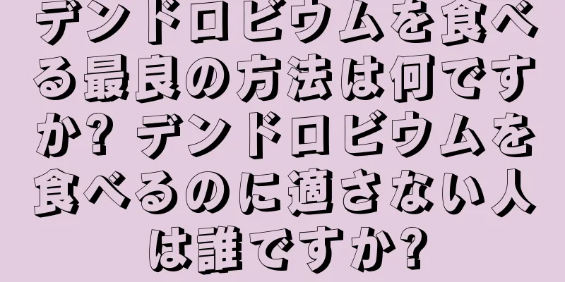 デンドロビウムを食べる最良の方法は何ですか? デンドロビウムを食べるのに適さない人は誰ですか?
