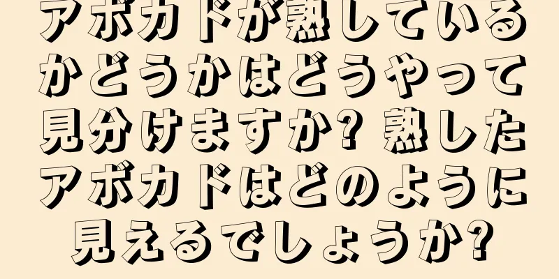 アボカドが熟しているかどうかはどうやって見分けますか? 熟したアボカドはどのように見えるでしょうか?