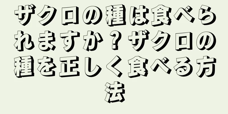 ザクロの種は食べられますか？ザクロの種を正しく食べる方法