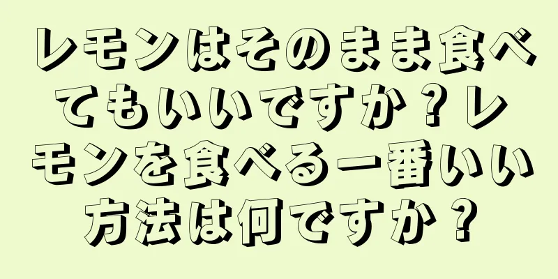レモンはそのまま食べてもいいですか？レモンを食べる一番いい方法は何ですか？
