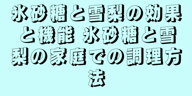氷砂糖と雪梨の効果と機能 氷砂糖と雪梨の家庭での調理方法
