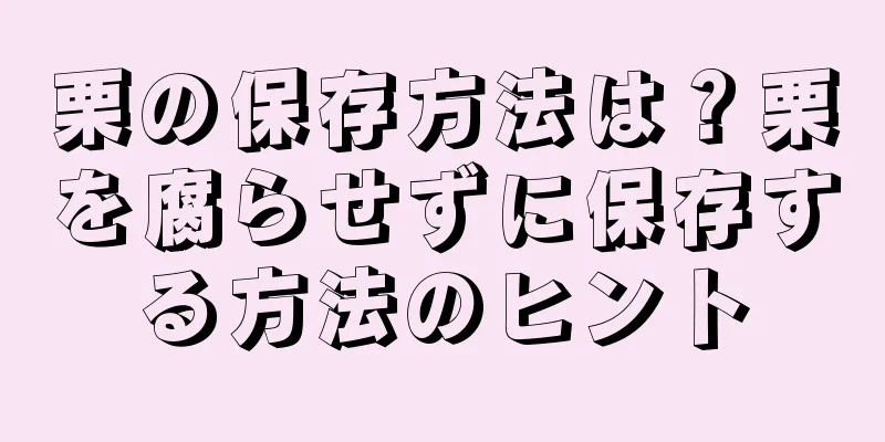 栗の保存方法は？栗を腐らせずに保存する方法のヒント