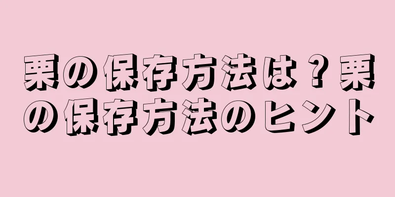 栗の保存方法は？栗の保存方法のヒント