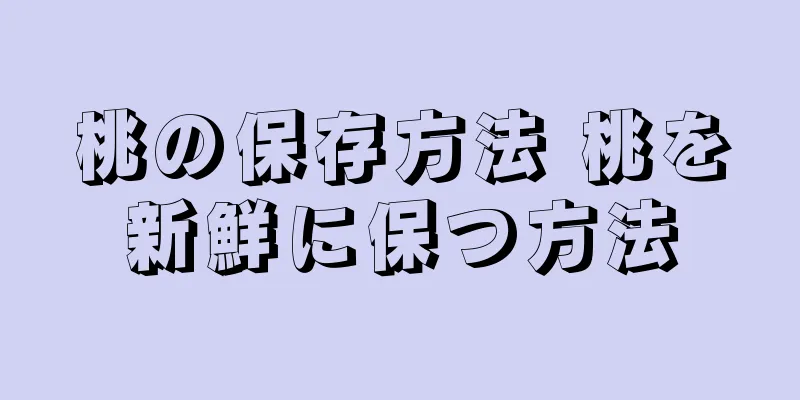 桃の保存方法 桃を新鮮に保つ方法