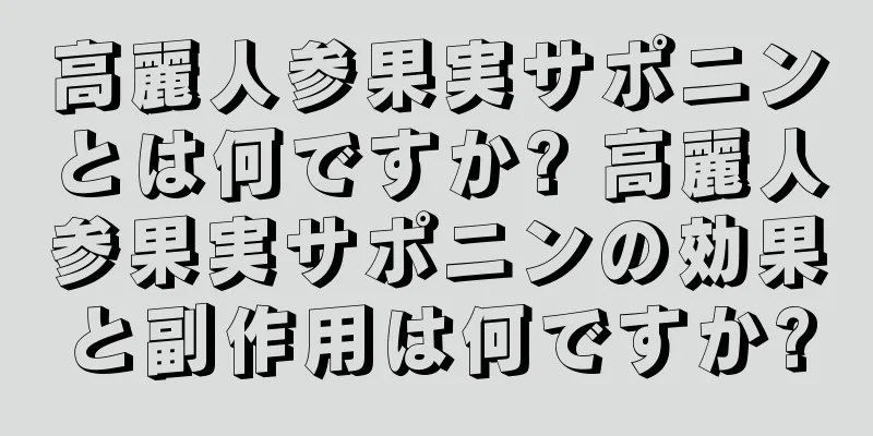 高麗人参果実サポニンとは何ですか? 高麗人参果実サポニンの効果と副作用は何ですか?